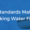 why standards matter for water filters